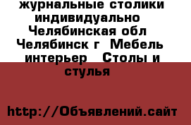 журнальные столики индивидуально - Челябинская обл., Челябинск г. Мебель, интерьер » Столы и стулья   